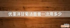 优荃洋甘菊洁面膏一次用多少