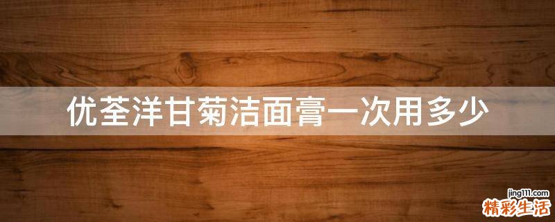优荃洋甘菊洁面膏一次用多少