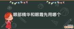 眼部精华和眼霜先用哪个