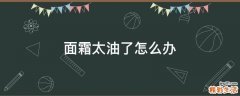 面霜太油了怎么办