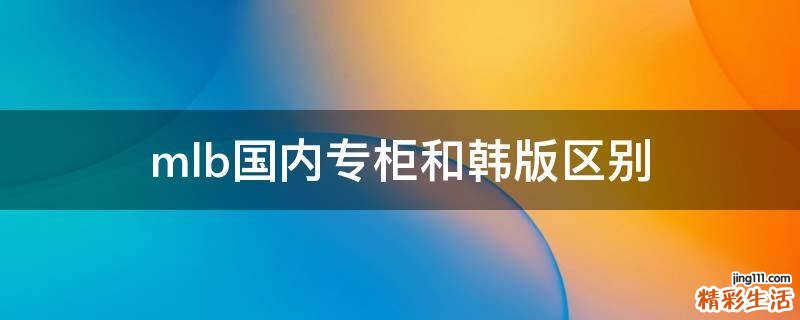 mlb国内专柜和韩版区别