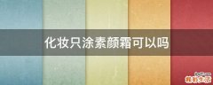化妆只涂素颜霜可以吗