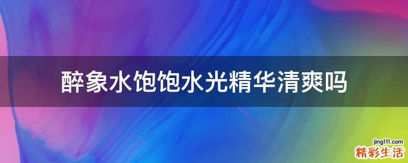 醉象水饱饱水光精华清爽吗