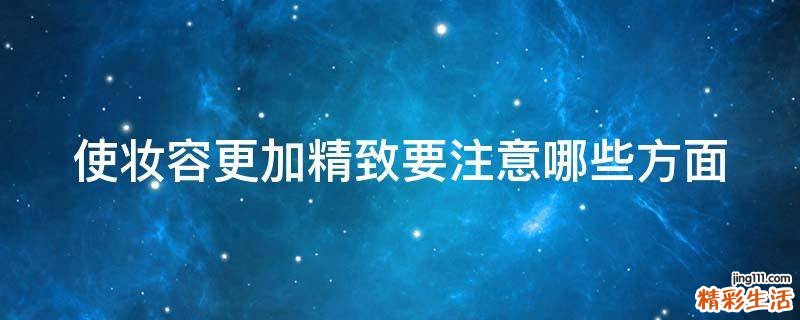使妆容更加精致要注意哪些方面