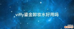 viffy鎏金卸妆水好用吗