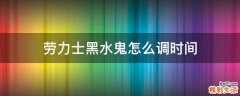 劳力士黑水鬼怎么调时间