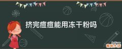 挤完痘痘能用冻干粉吗