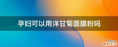 孕妇可以用洋甘菊面膜粉吗