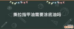 撕拉指甲油需要涂底油吗