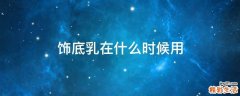 饰底乳在什么时候用