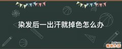 染发后一出汗就掉色怎么办