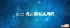 gucci虎头腰包实用吗