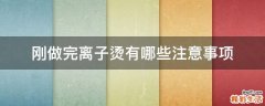 刚做完离子烫有哪些注意事项