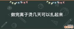 做完离子烫几天可以扎起来