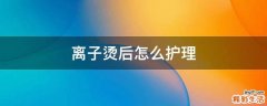 离子烫后怎么护理