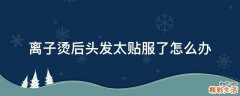 离子烫后头发太贴服了怎么办
