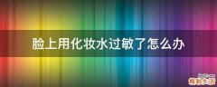 脸上用化妆水过敏了怎么办