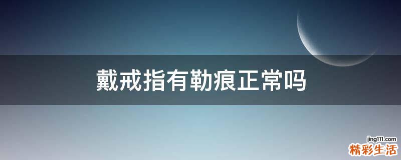 戴戒指有勒痕正常吗