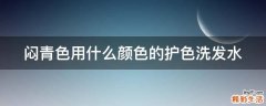 闷青色用什么颜色的护色洗发水