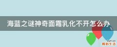 海蓝之谜神奇面霜乳化不开怎么办