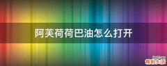 阿芙荷荷巴油怎么打开