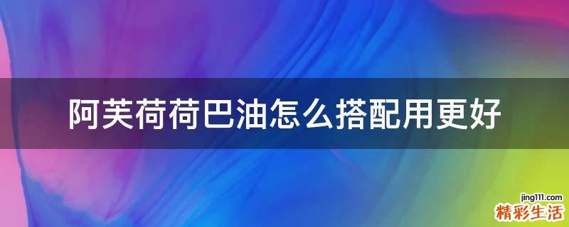 阿芙荷荷巴油怎么搭配用更好
