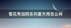 雪花秀滋阴系列夏天用怎么样