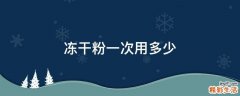 冻干粉一次用多少