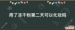 用了冻干粉第二天可以化妆吗