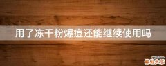 用了冻干粉爆痘还能继续使用吗