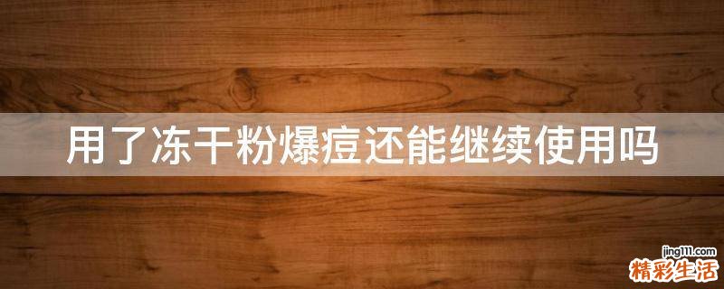 用了冻干粉爆痘还能继续使用吗