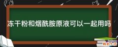 冻干粉和烟酰胺原液可以一起用吗