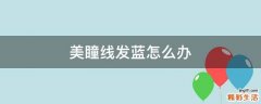 美瞳线发蓝怎么办