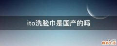 ito洗脸巾是国产的吗