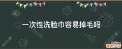 一次性洗脸巾容易掉毛吗