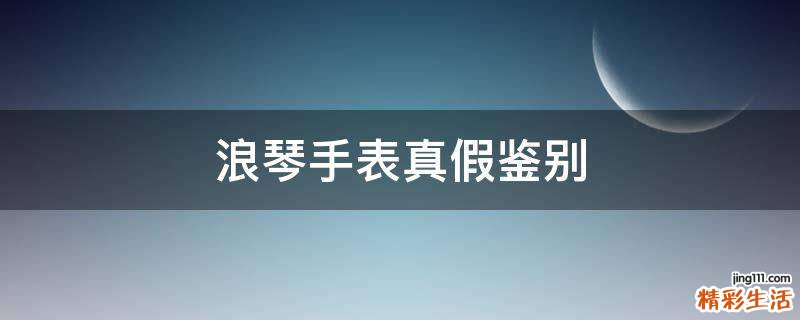 浪琴手表真假鉴别