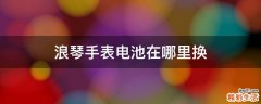 浪琴手表电池在哪里换