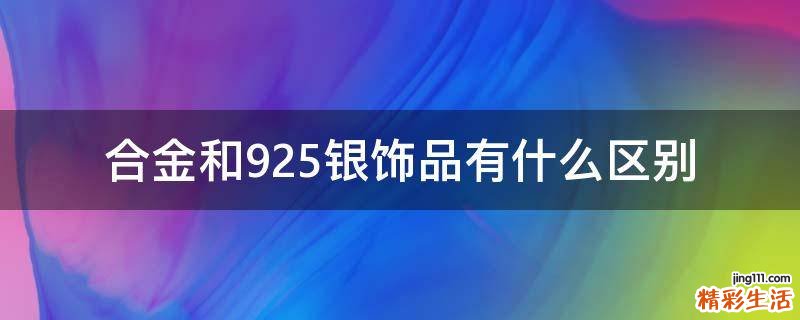 合金和925银饰品有什么区别