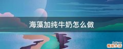 海藻加纯牛奶怎么做