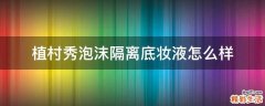 植村秀泡沫隔离底妆液怎么样