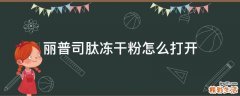 丽普司肽冻干粉怎么打开