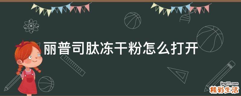 丽普司肽冻干粉怎么打开