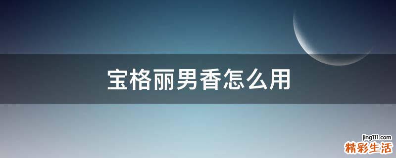 宝格丽男香怎么用