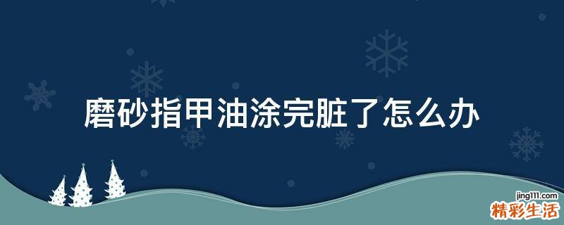 磨砂指甲油涂完脏了怎么办