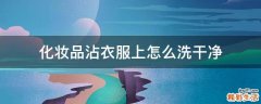 化妆品沾衣服上怎么洗干净