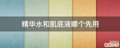 精华水和肌底液哪个先用