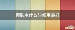 爽肤水什么时候用最好
