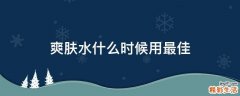 爽肤水什么时候用最佳