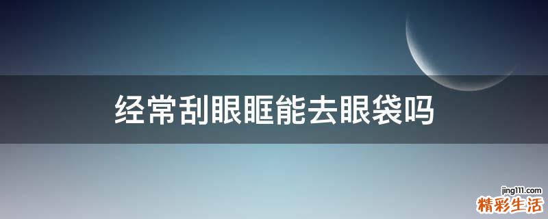 经常刮眼眶能去眼袋吗