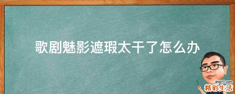 歌剧魅影遮瑕太干了怎么办